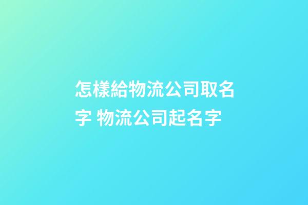 怎樣給物流公司取名字 物流公司起名字-第1張-公司起名-玄機派